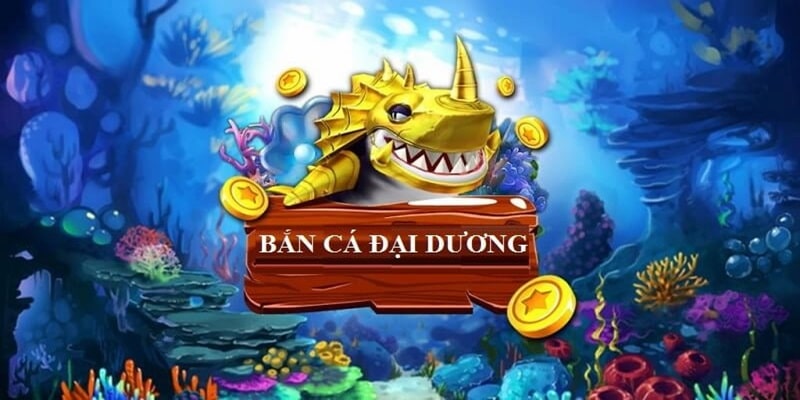 Bắn cá Đại Dương có nội dung hấp dẫn hàng đầu 